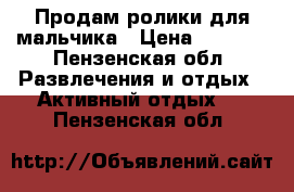 Продам ролики для мальчика › Цена ­ 1 200 - Пензенская обл. Развлечения и отдых » Активный отдых   . Пензенская обл.